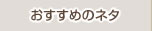 こだわりのネタ
