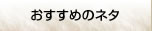 こだわりのネタ